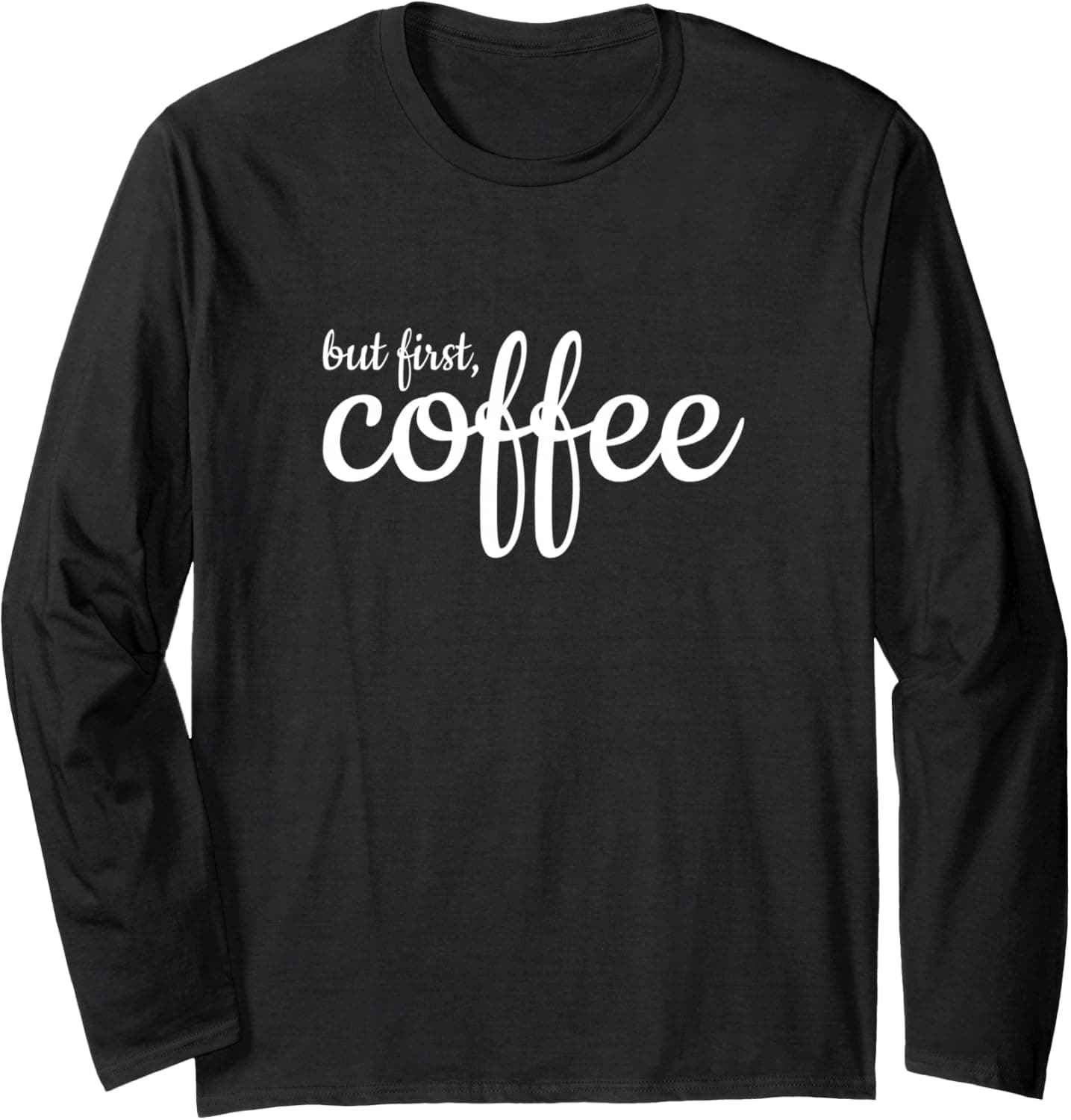 But first, coffee Long Sleeve T-Shirt