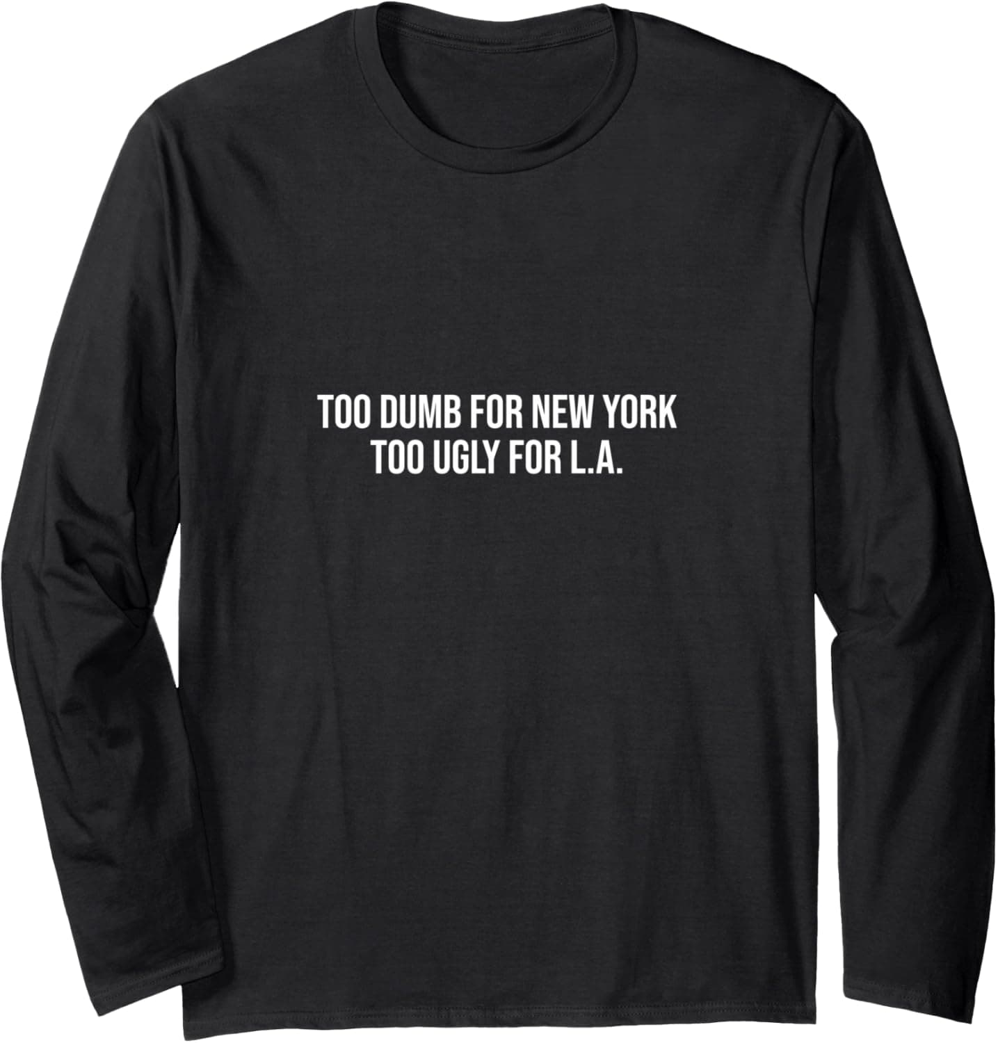 Too dumb for New York too ugly for L.A. Long Sleeve T-Shirt