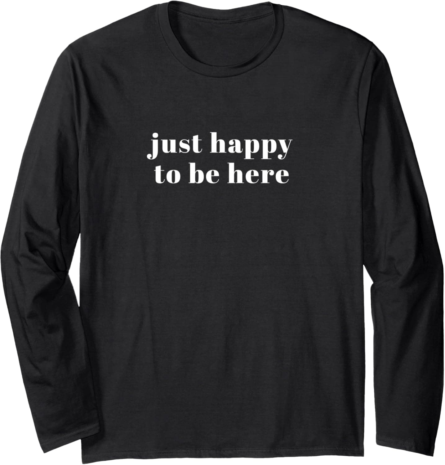 Just happy to be here Long Sleeve T-Shirt