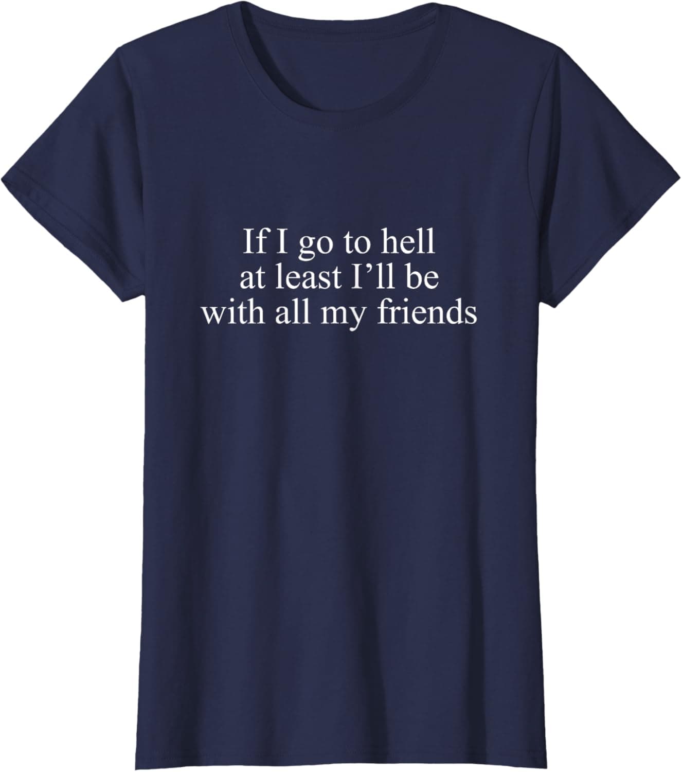 If I go to hell at least I'll be with all my friends T-Shirt