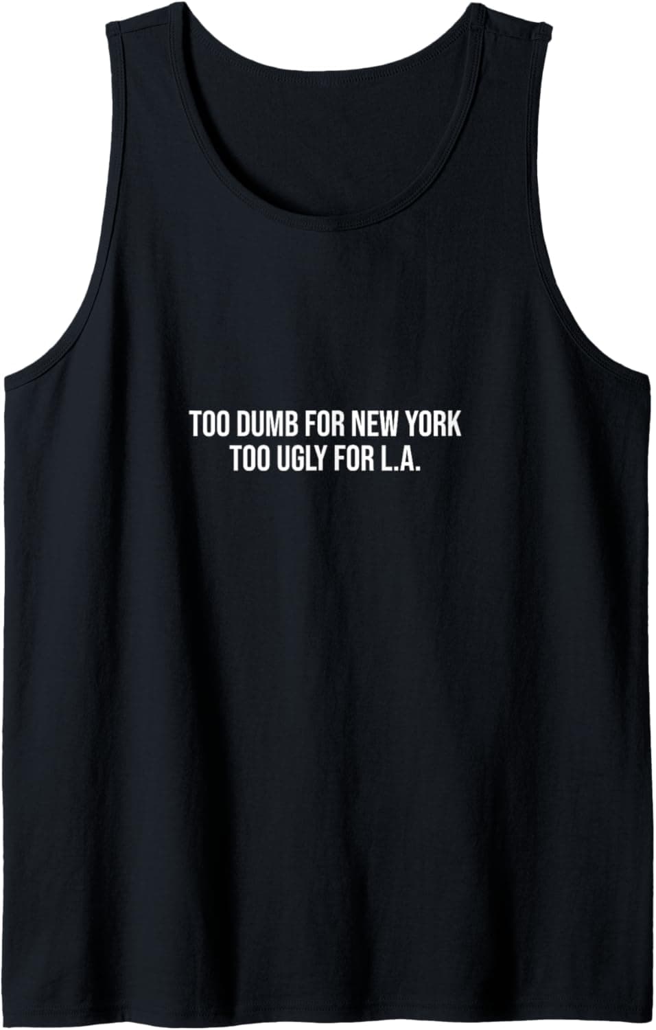 Too dumb for New York too ugly for L.A. Tank Top