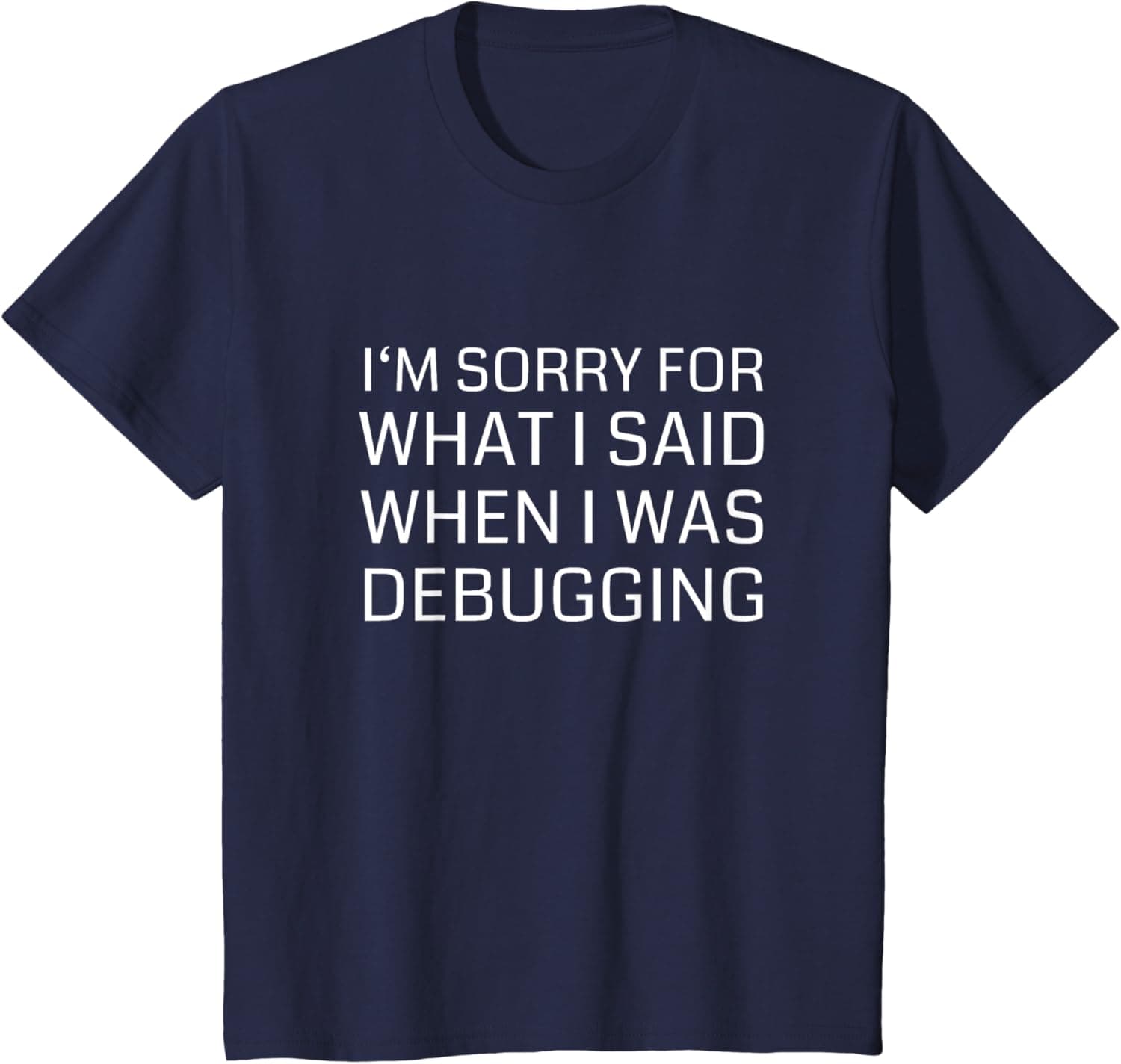 I'm Sorry For What I Said When I Was Debugging T-Shirt