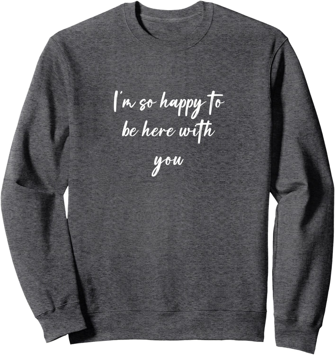 I'm so happy to be here with you Sweatshirt