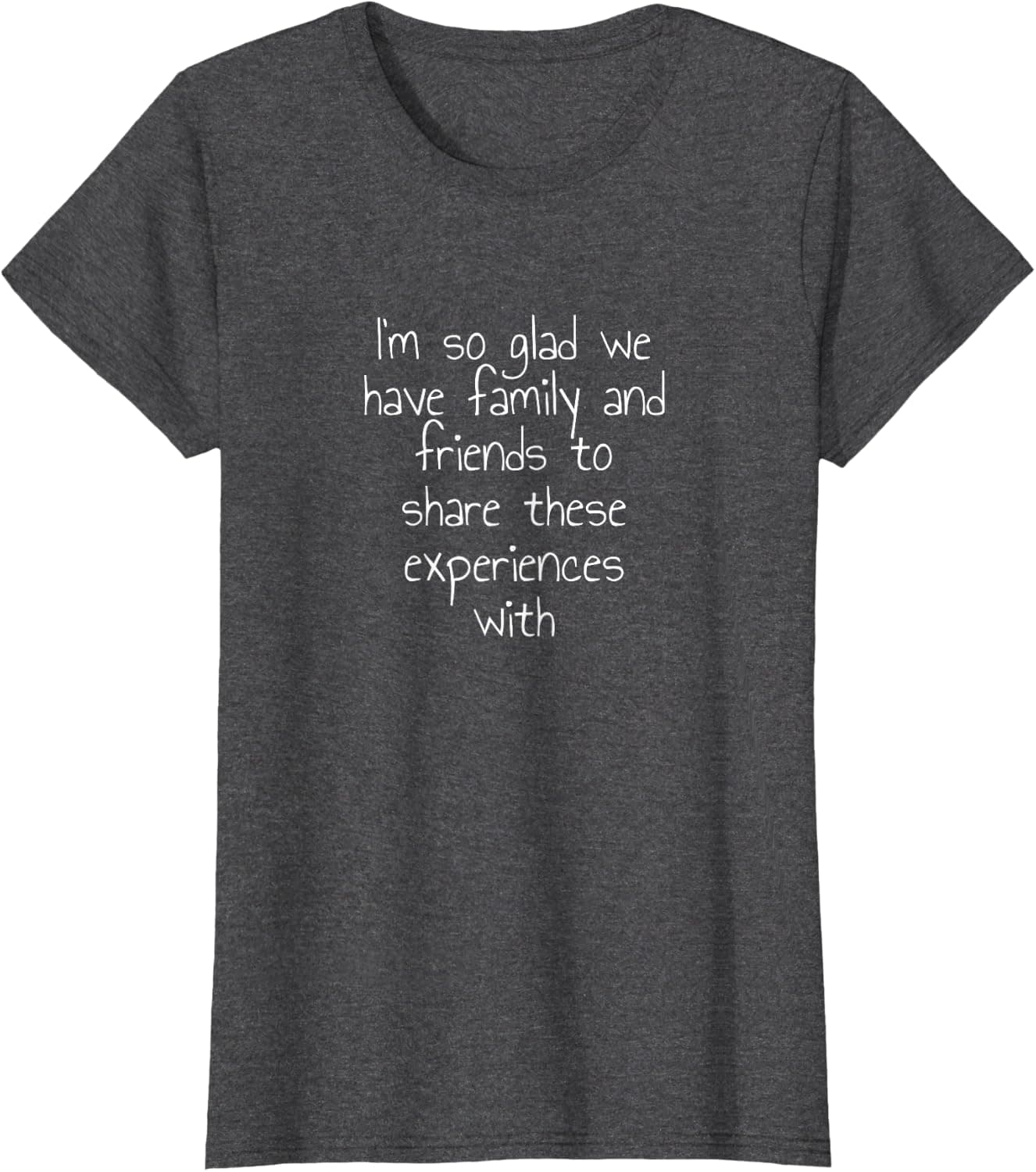 I'm so glad we have family and friends to share these... T-Shirt
