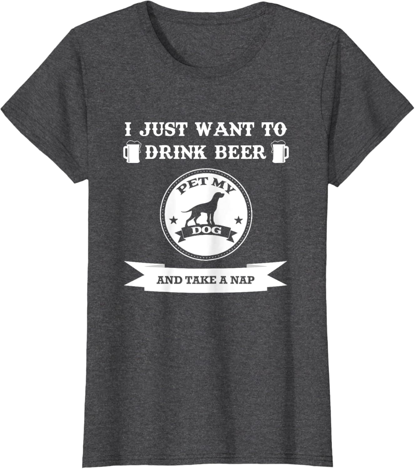 I Just Want To Drink Beer Pet My Dog And Take A Nap Men Women T-Shirt