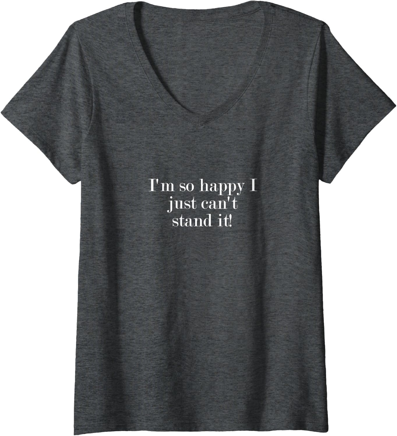 Womens I'm so happy I just can't stand it! V-Neck T-Shirt