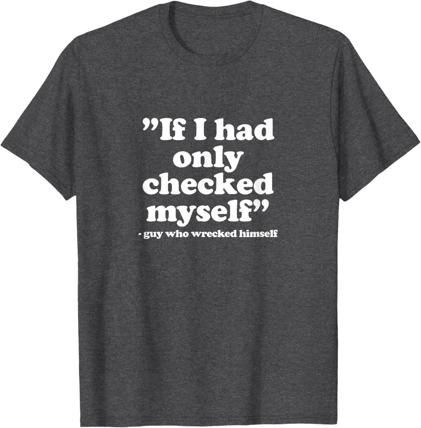 If I had only checked myself Guy who wrecked himself T-Shirt