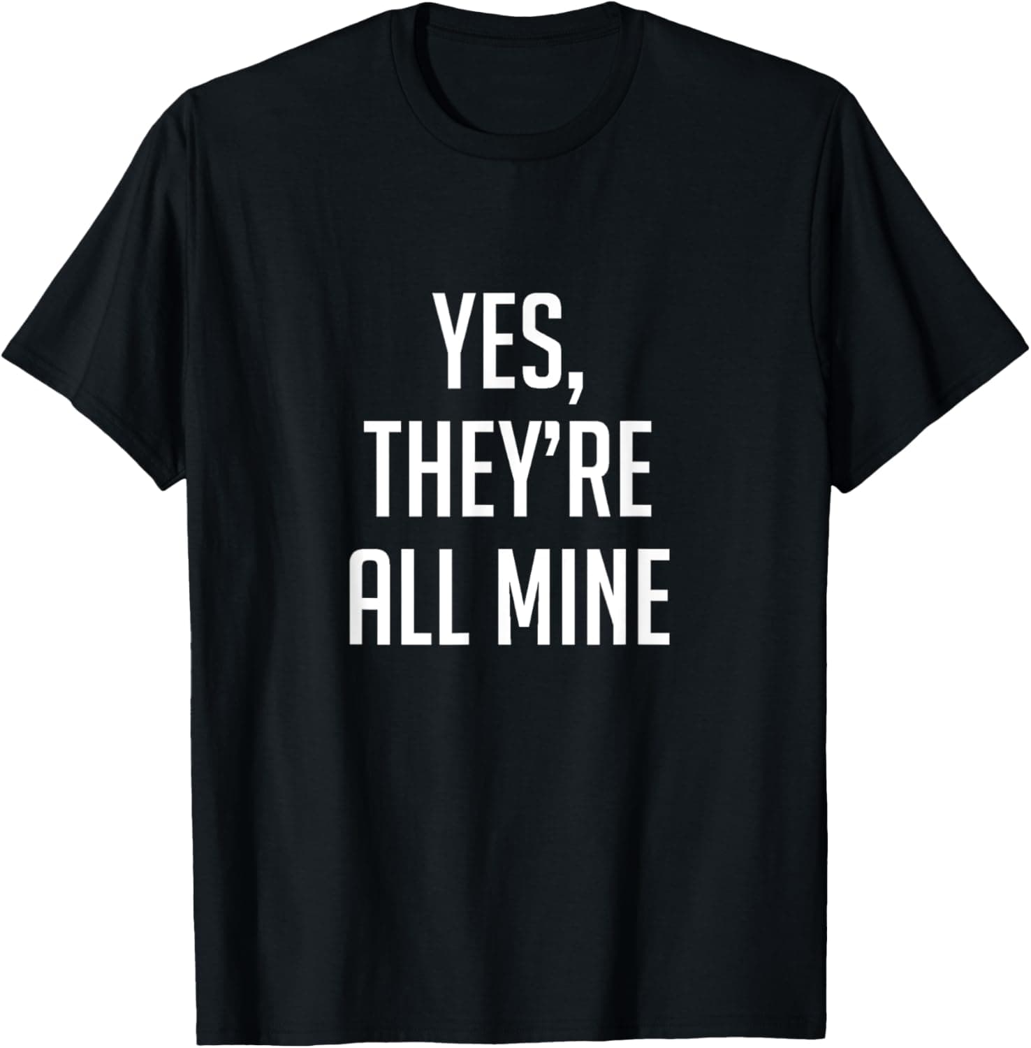 Yes, they're all mine T-Shirt T-Shirt