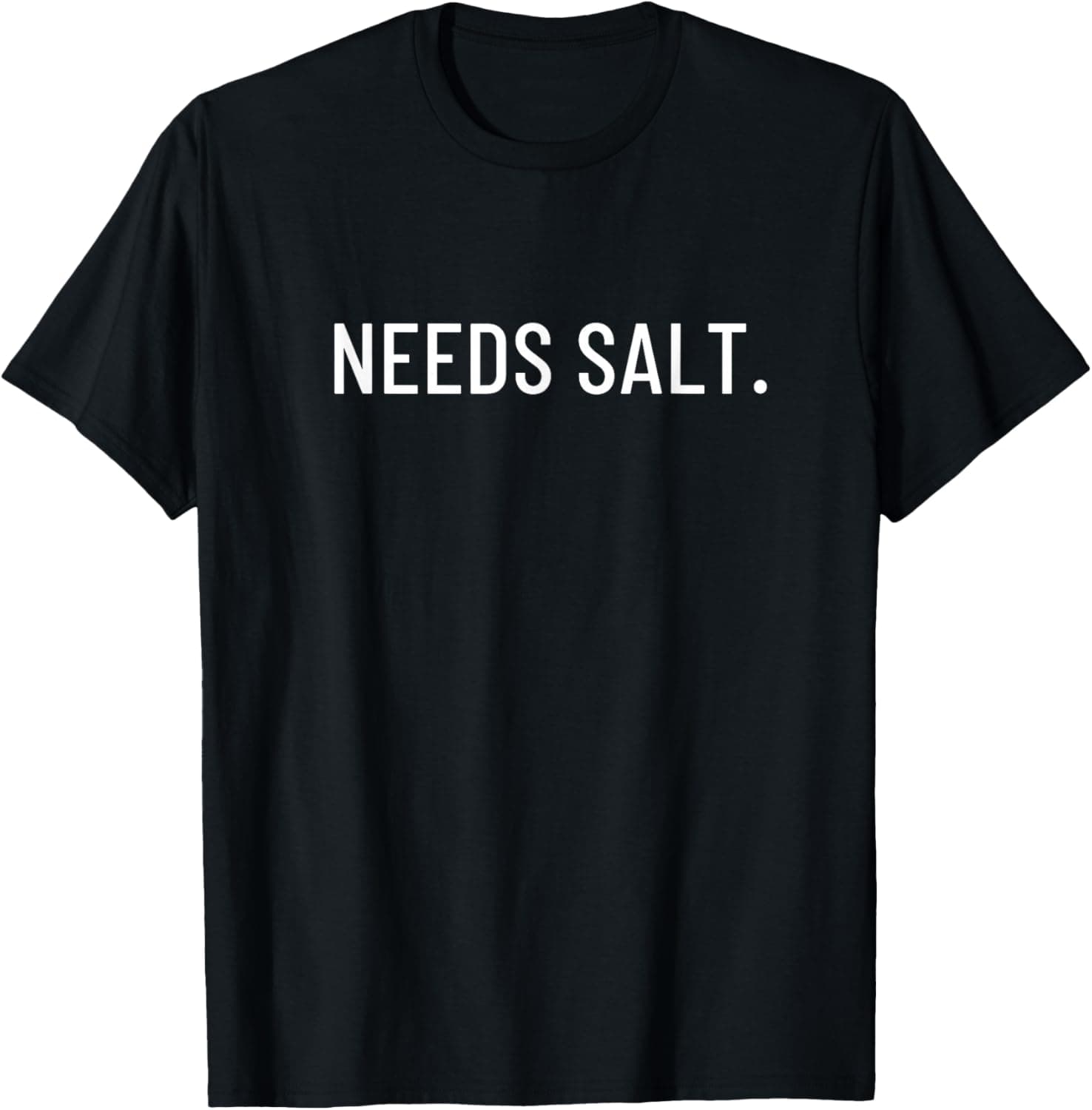 Needs salt. T-Shirt